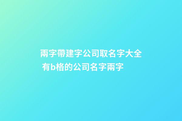 兩字帶建字公司取名字大全 有b格的公司名字兩字-第1張-公司起名-玄機派